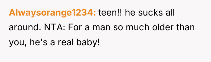 Alwaysorange1234 teen!! he sucks all around. NTA: For a man...