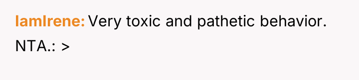 IamIrene Very toxic and pathetic behavior. NTA.: >