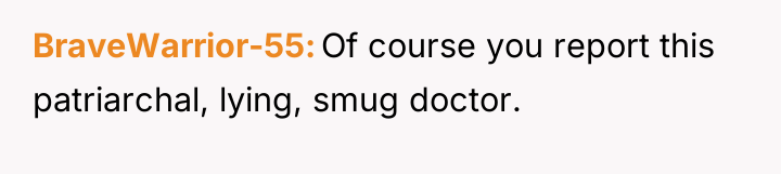 BraveWarrior-55 Of course you report this patriarchal, lying, smug doctor.