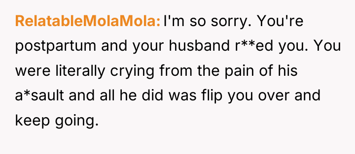 RelatableMolaMola I'm so sorry. You're postpartum and your husband r**ed...
