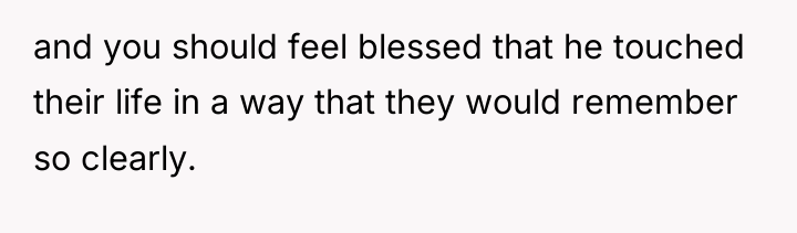 and you should feel blessed that he touched their life...
