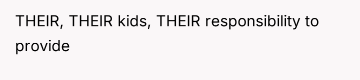 THEIR, THEIR kids, THEIR responsibility to provide