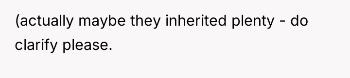 (actually maybe they inherited plenty - do clarify please.