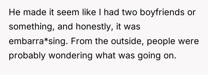 He made it seem like I had two boyfriends or...