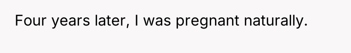 Four years later, I was pregnant naturally.