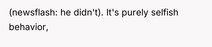 (newsflash: he didn't). It's purely selfish behavior,