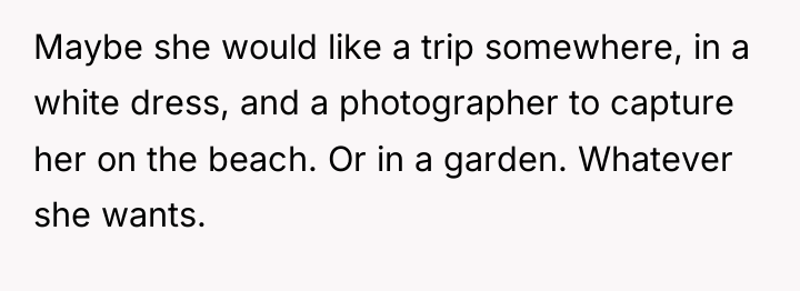 Maybe she would like a trip somewhere, in a white...