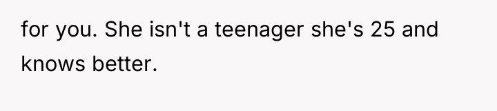 for you. She isn't a teenager she's 25 and knows...