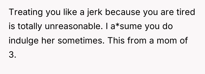Treating you like a jerk because you are tired is...