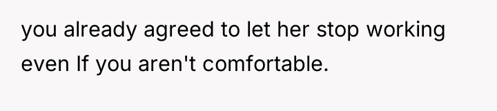you already agreed to let her stop working even If...