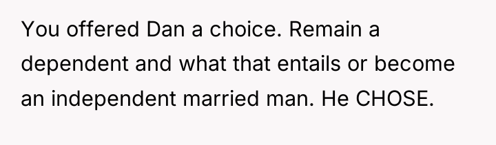 You offered Dan a choice. Remain a dependent and what...