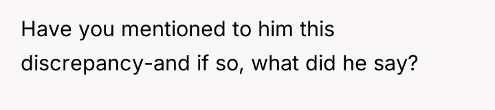 Have you mentioned to him this discrepancy-and if so, what...