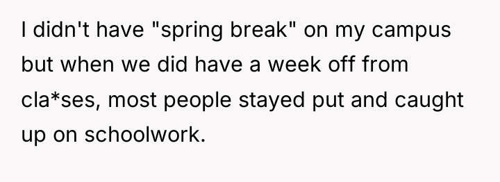 I didn't have "spring break" on my campus but when...
