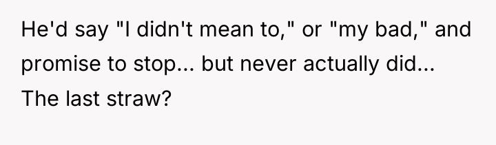 He'd say "I didn't mean to," or "my bad," and...