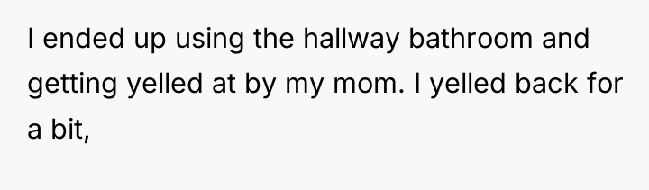 I ended up using the hallway bathroom and getting yelled...