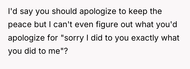 I'd say you should apologize to keep the peace but...
