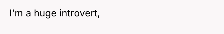 I'm a huge introvert,