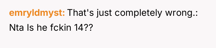 emryldmyst That's just completely wrong.: Nta Is he fckin 14??