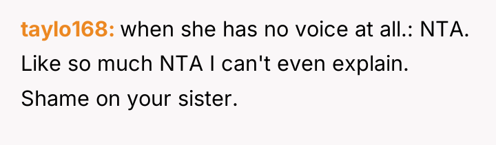 taylo168 when she has no voice at all.: NTA. Like...