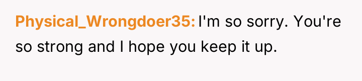 Physical_Wrongdoer35 I'm so sorry. You're so strong and I hope...