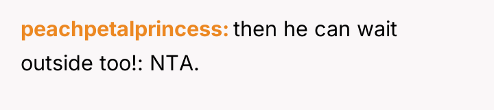 peachpetalprincess then he can wait outside too!: NTA.