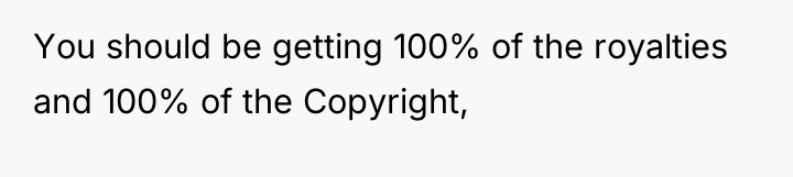You should be getting 100% of the royalties and 100%...
