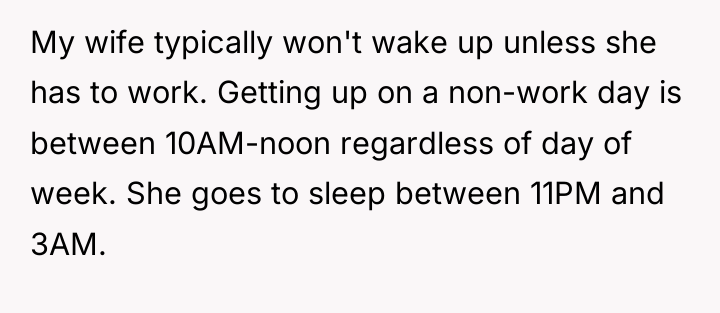 My wife typically won't wake up unless she has to...