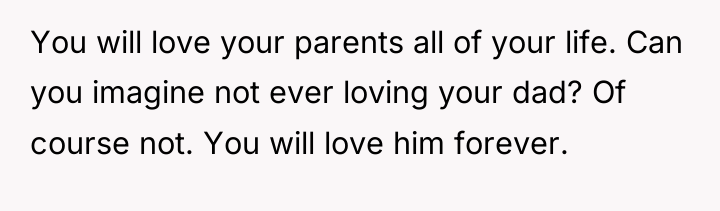 You will love your parents all of your life. Can...