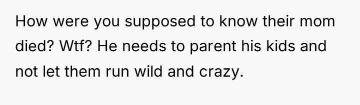 How were you supposed to know their mom died? Wtf?...
