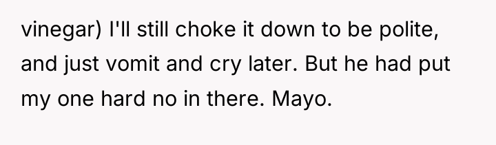 vinegar) I'll still choke it down to be polite, and...