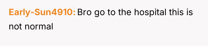 Early-Sun4910 Bro go to the hospital this is not normal