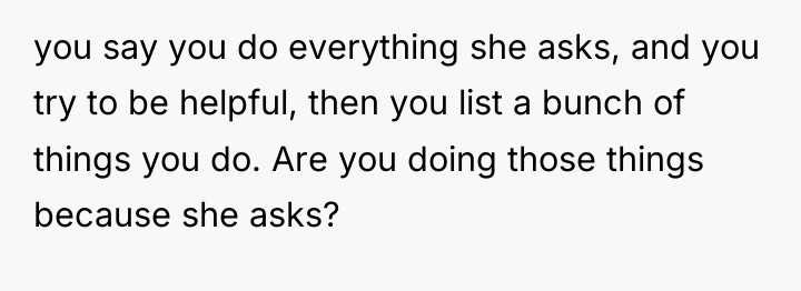 you say you do everything she asks, and you try...
