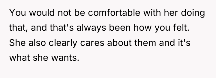 You would not be comfortable with her doing that, and...