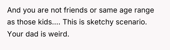 And you are not friends or same age range as...