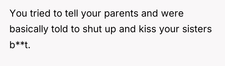 You tried to tell your parents and were basically told...
