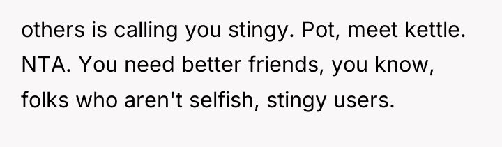 others is calling you stingy. Pot, meet kettle. NTA. You...