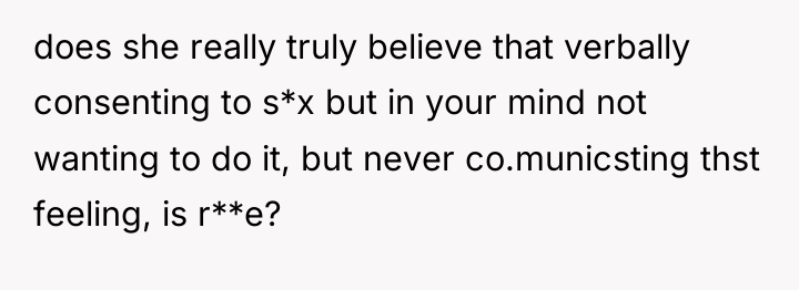 does she really truly believe that verbally consenting to s*x...