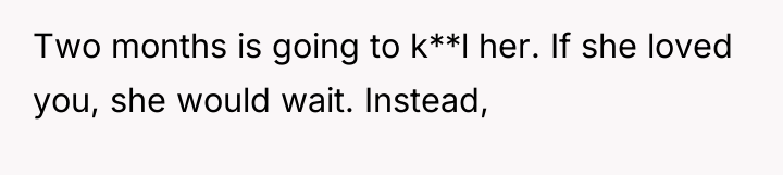 Two months is going to k**l her. If she loved...
