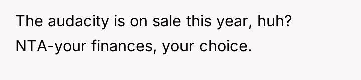 The audacity is on sale this year, huh? NTA-your finances,...