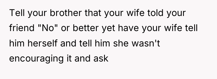 Tell your brother that your wife told your friend "No"...