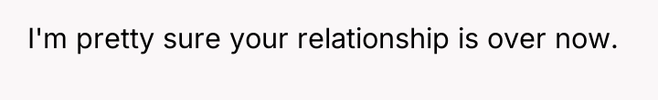 I'm pretty sure your relationship is over now.
