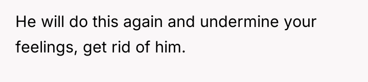 He will do this again and undermine your feelings, get...
