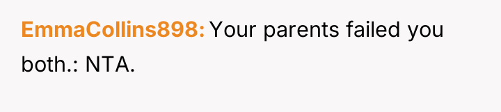 EmmaCollins898 Your parents failed you both.: NTA.