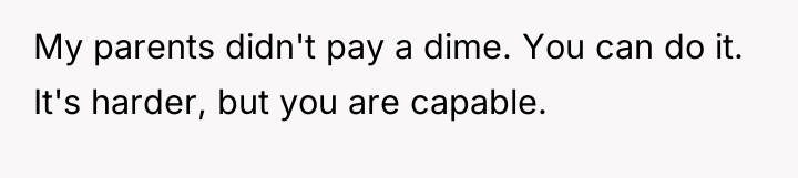 My parents didn't pay a dime. You can do it....