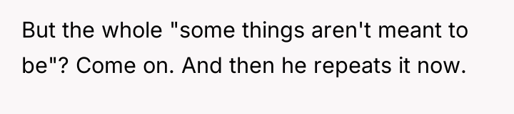 But the whole "some things aren't meant to be"? Come...