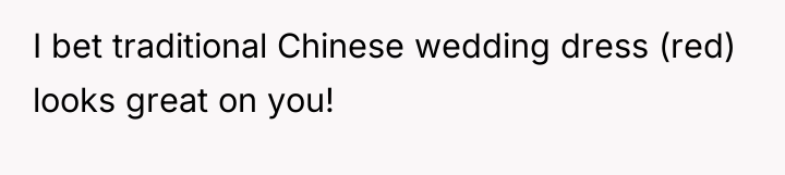 I bet traditional Chinese wedding dress (red) looks great on...