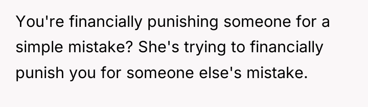 You're financially punishing someone for a simple mistake? She's trying...