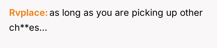 Rvplace as long as you are picking up other ch**es...
