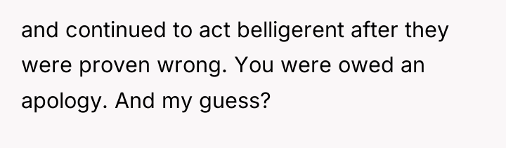 and continued to act belligerent after they were proven wrong....