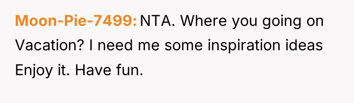 Moon-Pie-7499 NTA. Where you going on Vacation? I need me...